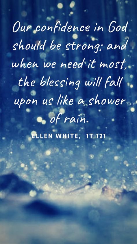 Our confidence in God should always be strong so when we need it most the blessing will fall like rain. Come Rain Or Shine Quotes, God And Rain Quotes, When You Pray For Rain Quote, Rain Cleanses The Soul Quotes, Singing In The Rain Quotes, Group Quotes, Confidence In God, Ellen G White, Ellen White