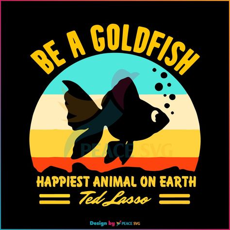 Happiest Animal, Be A Goldfish, Ted Lasso, File Image, Quote Svg, Happy Animals, Svg Designs, Digital Scrapbooking Kits, Svg Quotes