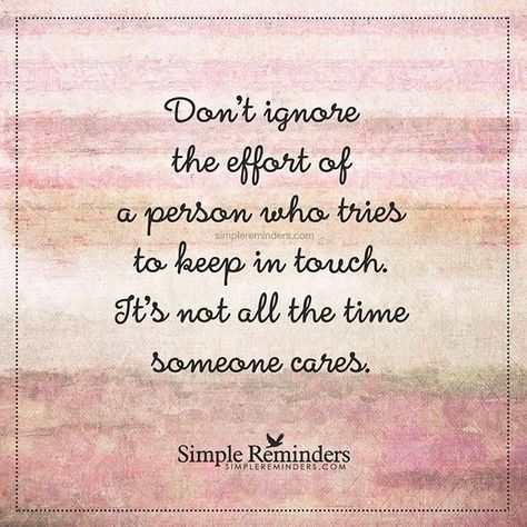 "Don't just ignore the effort of a person who tries to keep in touch. It's not all the time someone cares." Relationship Effort Quotes, Ignore Me Quotes, Simple Reminders Quotes, Effort Quotes, Simple Reminders, Touching Quotes, Keep In Touch, Reminder Quotes, Amazing Quotes