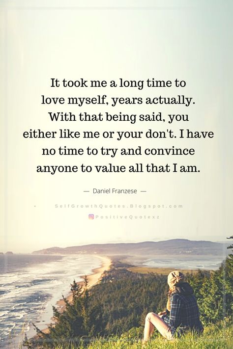 Quotes It took me a long time to love myself, years actually. With that being said, you either like me or your don't. I have no time to try and convince anyone to value all that I am. Daniel Franzes I Dont Need To Explain Myself Quotes, All I Have Is Myself Quotes, Time For Myself Quotes, Find Myself Quotes, Myself Quotes, I Dont Need Anyone, Buddha Quotes Life, Self Growth Quotes, Self Growth