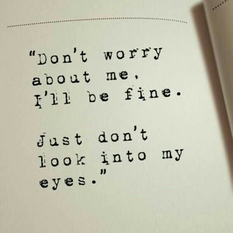 I'll be fine, just don't look into my eyes. You will see the sadness that come from my heart. God bless you! Eye Quotes, Really Deep Quotes, Quotes Deep Feelings, Deep Thought Quotes, Real Quotes, الرسومات اللطيفة, Pretty Quotes, Thoughts Quotes, Relatable Quotes