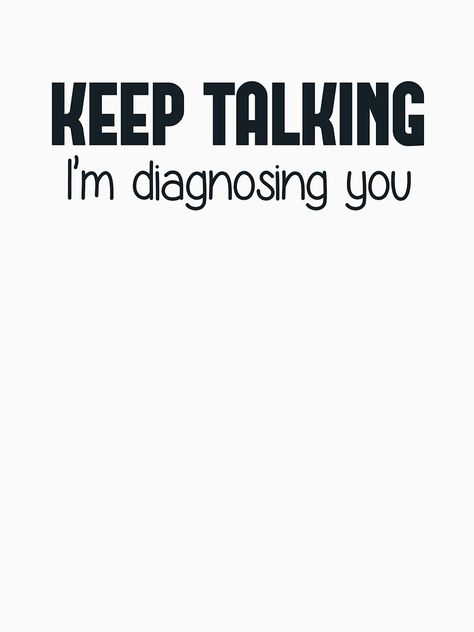 "Keep Talking I'm Diagnosing You" Unisex T-Shirt by TheShirtYurt | Redbubble Keep Talking, Twisted Humor, Nurse Humor, E Card, Sarcastic Quotes, Bones Funny, True Quotes, Funny Cute, Assessment