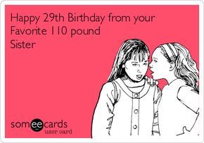 Happy 29th Birthday from your Favorite 110 pound Sister Sister Birthday Wishes, Birthday Messages For Sister, Sister Thoughts, Birthday Ecards Funny, Happy Birthday Sister Quotes, Happy 29th Birthday, Happy Sisters, Funny Sister, Funny Birthday Meme