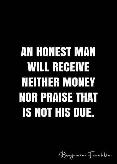 An honest Man will receive neither Money nor Praise that is not his due. – Benjamin Franklin Quote QWOB Collection. Search for QWOB with the quote or author to find more quotes in my style… • Millions of unique designs by independent artists. Find your thing. Clean Ear Wax Out, Richest Man In Babylon, Benjamin Franklin Quotes, White Quote, Richest Man, Cartoon Quotes, Benjamin Franklin, Rich Man, Quote Posters