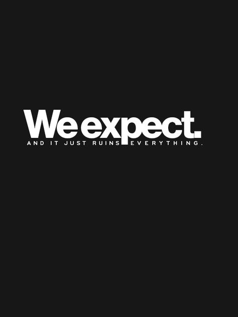 Dont Have Expectations, Expectations Kills Quotes, Expectation Kills, Lower Expectations, Yuh Huh, Dont Expect Anything, No Expectations, Yeah Yeah, Uh Huh