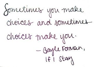 "Sometimes you make choices in life and sometimes choices make you."  ― Gayle Forman, If I Stay If I Stay Quotes, If I Stay Book, Stay Quotes, Book Hangover, Quotes Book, Quotes From Books, Favorite Book Quotes, Film Quotes, Love Me Quotes