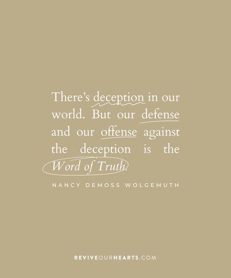 "There's deception in our world. But our defense and our offense against the deception is the Word of Truth." —Nancy DeMoss Wolgemuth Nancy Demoss Wolgemuth Quotes, Magazine Moodboard, Nancy Demoss, Tank Magazine, Journal Bible Quotes, Spirituality Affirmations, Journal Bible, Be Encouraged, Here On Earth