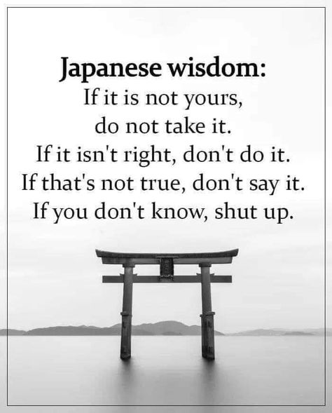 Japanese wisdom: If it is not yours, do not take it. If it isn't right, don't do it. If that's not true, don't say it. If you don't know, shut up. Japanese Wisdom, Lesson Of The Day, Quotes Deep Meaningful Short, Japanese Philosophy, Japanese Quotes, Proverbs Quotes, Quotes Deep Meaningful, Common Sense, Wise Quotes