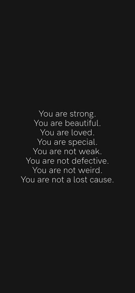 You are strong. You are beautiful. You are loved. You are special. You are not weak. You are not defective. You are not weird. You are not a lost cause. From the Motivation app: https://motivation.app/download You Are Loveable, Lost Cause, Value Quotes, Motivation App, You Are Special, You Are Loved, You Are Strong, Daily Inspiration Quotes, Inspiration Quotes