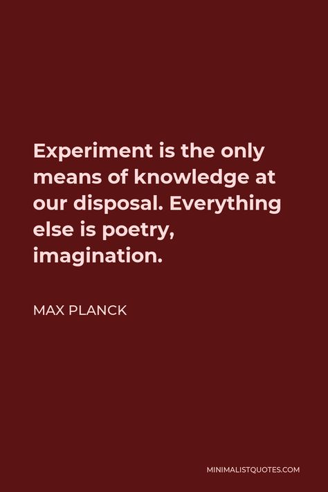 Max Planck Quote: Experiment is the only means of knowledge at our disposal. Everything else is poetry, imagination. Max Ehrmann Quotes, Marcel Duchamp Quotes, Max Planck Quotes, John Donne Quotes, Physics Facts, Precious Jesus, John Donne, Strong Love, Clean Hands