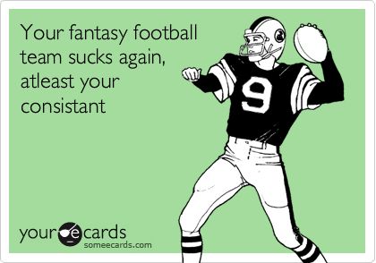 Your fantasy football team sucks again, atleast your consistant | Sports Ecard Nfl Fantasy, Team Quotes, Fantasy Football League, Football Signs, Fantasy Team, Funny Sports, Sports Memes, Football Memes, Fantasy Football