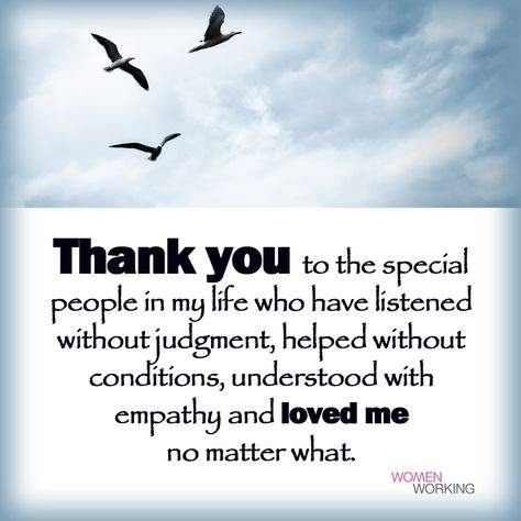 Thank you to the special people in my life who have listened without judgment, helped without conditions, understood with empathy and loved me no matter what. Tags: inspiration You may also be interested in… Thank You Good People Quotes, Thank You To All The People In My Life, Thank You For Listening Quotes, Special Thank You Quotes, Thank You For Everything You Do, Thank You For Being In My Life, Special People Quotes, Good People Quotes, My Life Quotes