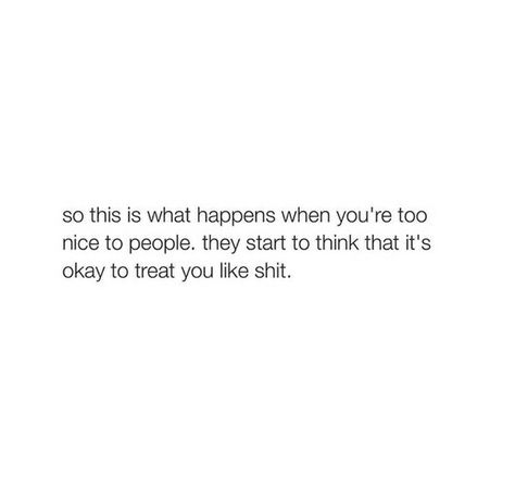 Okay...now she is being nice to me..I'll treat her like shit 😒 Quotes About Being Treated Unfairly, Too Nice For My Own Good Quotes, Trying To Be Nice Quotes, Quotes About Being Too Nice, Done Being Nice Quotes, Being Too Nice Quotes, Being Nice Gets You Nowhere, Done Being Nice, Time Passing Quotes