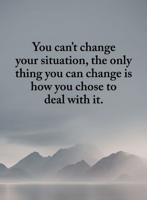 Situation Quotes You can't change your situation, the only thing you can change is how you chose to deal with it. Change What You Can Quotes, You Are The Only One Who Can Change You, Life Situation Quotes, Only You Can Change Your Life Quotes, What Your Not Changing You’re Choosing, You Can’t Change Someone Quotes, Accepting What You Cant Change, When You Can’t Change The Situation, What You Don’t Change You Choose