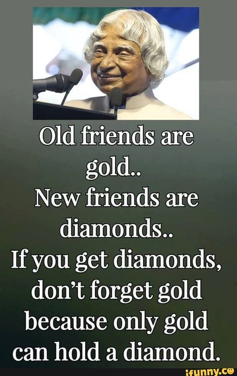 Old friends are gold.. New friends are diamonds.. If you get diamonds, don’t forget gold because only gold can hold a diamond. - ) Old Friend Quotes, Inspirational Smile Quotes, Life Choices Quotes, Kalam Quotes, Choices Quotes, Powerful Inspirational Quotes, Abdul Kalam, Inspirational Quotes About Success, Positive Quotes For Life Motivation