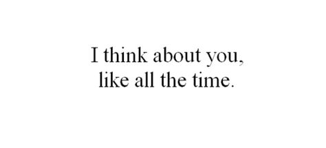 "I think about you, like all the time." I Think About You Every Day, I Was Thinking About You Quotes, I Think Of You All The Time, Think About You, Think About You All The Time, Why Do I Still Think About You, Do You Think Of Me Like I Think Of You, I Think About You, I Think About You All The Time