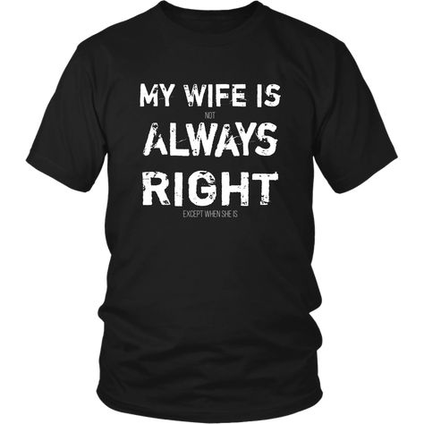 This funny tshirt for a husband should get a laugh from men and women alike. My wife is (not) always right (except when she is). This funny shirt will make you and your friends look twice to see the fine print. May make your wife really happy, then sorta mad, then happy again as she reads it through. She knows she's always right. Give this shirt to any husband who would like to let his wife know that he knows that she knows that she's always right.   Our most popular unisex shirt 100% cotton 4.3 Hoodies With Sayings, Tee Shirts With Sayings, Shirts With Sayings Funny, Moms Funny, Funny Husband, Not Always Right, Funny T Shirt Sayings, Happy Again, The Fine Print