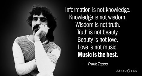 Frank Zappa quote: Information is not knowledge. Knowledge is not wisdom. Wisdom is... Frank Zappa Quote, Moon Unit, Steve Vai, Frank Zappa, Not Love, Film Producer, Think Of Me, Radio Station, Wise Quotes