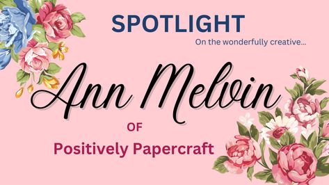 Spotlight – Ann Melvin – “Positively Papercraft” – Jennifer Maker Links Ann Melvin Positively Papercraft, Positively Papercraft, Folder Ideas, Jennifer Maker, Local Florist, Embossing Folder, Floral Art, Love Her, Projects To Try