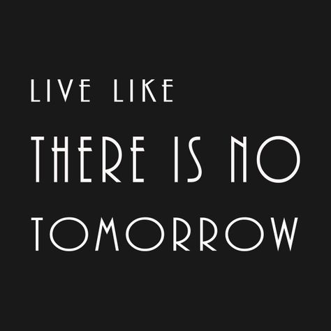 Live Your Life Like Theres No Tomorrow, Live Like Theres No Tomorrow Tattoo, There Is No Tomorrow Tattoo, Live Like Theres No Tomorrow, There Is No Tomorrow Wallpaper, Vitality Quotes, Restraunt Ideas, Lions Tattoo, Tomorrow Quotes