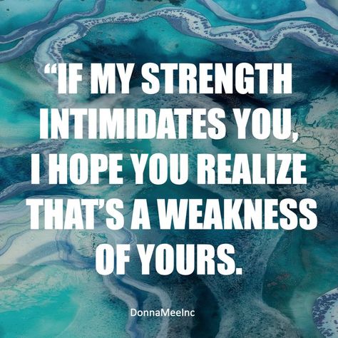 if my strength intimidates you, i hope you realize tht's a weakness of yours. Donna Mee quote quotes on intimidation, confidence and self-esteem I Am Not Intimidating, Being Intimidating Quotes, You Intimidate People Quotes, Intimidation Quotes Woman, Weak Minded People Quotes, I'm Not Intimidating You're Intimidated, I’m Intimidating Quotes, Intimidating Quotes, When People Are Intimidated By Your Strength