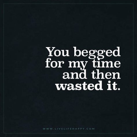 Live Life Happy: You begged for my time and then wasted it. Live Life Happy, And So It Begins, Breakup Quotes, Sarcastic Quotes, The Words, True Quotes, Live Life, Relationship Quotes, Words Quotes