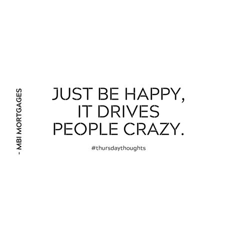 " Just be happy, it drives people crazy. " Just Be Happy It Drives People Crazy, Driving Me Crazy Quotes, Thursday Thoughts, Just Be Happy, Be Happy, Math Equations