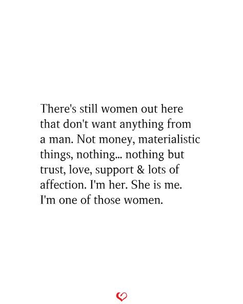 There's still women out here that don't want anything from a man. Not money, materialistic things, nothing... nothing but trust, love, support & lots of affection. I'm her. She is me. I'm one of those women. #relationship #quote #love #couple #quotes Dont Trust Men Quotes Relationships, Women Need Romance Quotes, All Women Want Quotes, Materialistic Women Quotes, When A Woman Asks A Question Quote, Being Done In A Relationship Quotes, A Supportive Man Quotes, Unconventional Relationship Quotes, Differences Quotes Relationships