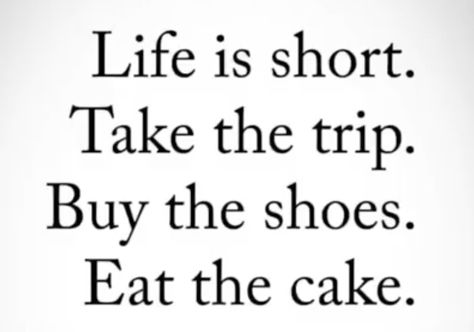 Life is short.  Take the trip.  Buy the shoes.  Eat the cake. Eat The Cake Quotes, Cake Quotes, Quotes About Strength And Love, Life Is Too Short Quotes, Work Quotes Inspirational, Positive Living, Head Shop, Interesting Quotes, Dab Rig