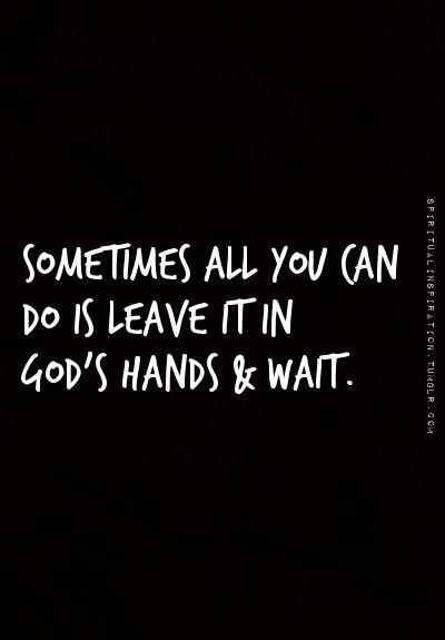 Patience is the hardest thing for me, but I'm working on it. Waiting to let God's plans unfold vs. trying to "force" things in my own severely-limited human power.                                                                                                                                                                                 More Leave It In Gods Hands Quotes, In Gods Hands Quotes, Let God Handle It, Leave It To God, Hands Quotes, In Gods Hands, Gods Hands, Hand Quotes, God's Plans