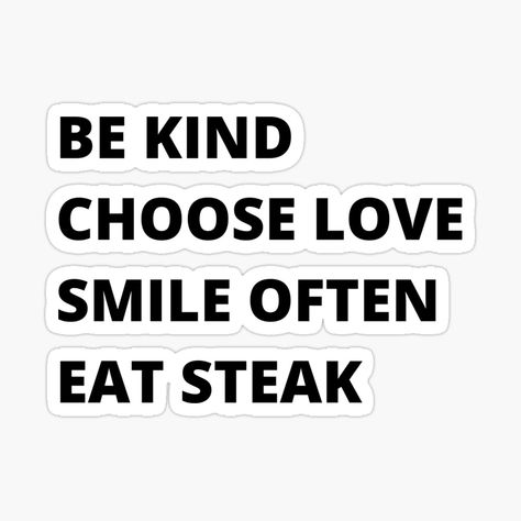 Be kind, choose love, smile often, eat steak by pmarchanti | Redbubble Eat Beef Quotes, Steak Quotes Funny, Steak Quotes, Steaks Quotes, Beef Quotes, Meat Quotes, Bar Shirts, Bbq Quotes, Quote Kindness