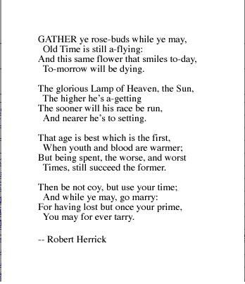 To the virgins, to make much of time -  gather ye rose-buds. Robert Herrick Gather Ye Rosebuds, Great Love Poems, Dead Poets Society Quotes, Rose Poems, Time Poem, Society Quotes, Aging Quotes, Good Advice For Life, She Walks In Beauty