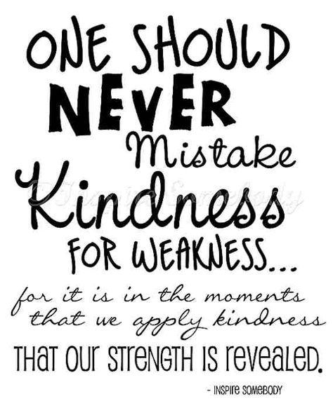 People often mistake my kindness for weakness and it doesn`t stop me from being kind.  I can also be a real bitch when the occasion calls for it...so watch out.  Kindness in men especially is one of the biggest turn-ons for me. Kindness For Weakness Quotes, Mistake My Kindness For Weakness, Weakness Quotes, Choose Kindness, Kindness Matters, Kindness Quotes, Acts Of Kindness, Wonderful Words, Random Acts Of Kindness