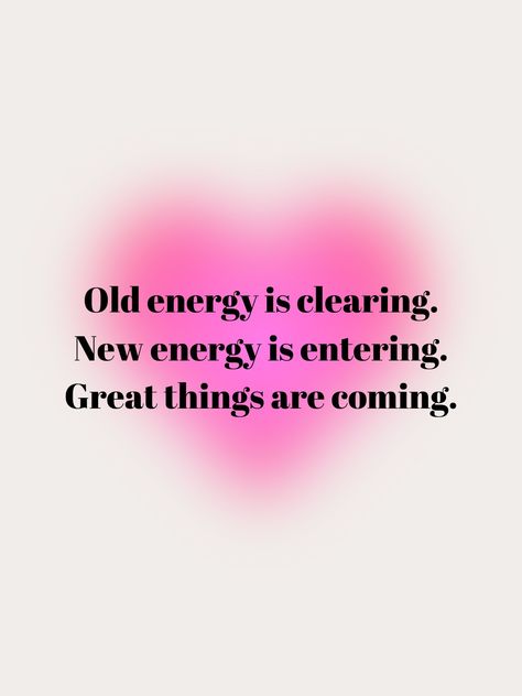 A white background with a pink blurry heart shape. On top of it is written: Old energy is clearing. New energy is entering. Great things are coming. Old Energy Is Clearing Out Quotes, Reclaim Energy Spell, New Energy Quotes, Good Things Are Coming Aura, Energy Quotes Vibes, Bad Energy Quotes, Old Energy Is Clearing, Quotes About Energy, Clear Bad Energy