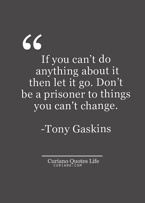 "If you can't do anything about it then let it go. Don't be a prisoner to things you can't change." -- Tony Gaskins  #motivation #inspiration #tonygaskins Tony Gaskins, Quotes About, Quote Love, Socrates, Let It Go, Quotes Life, Quotes Quotes, Quotable Quotes, A Quote