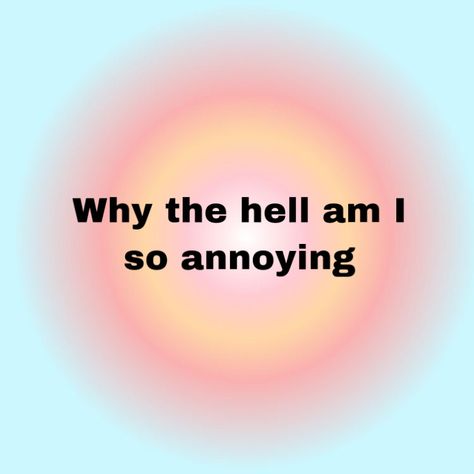 When You Notice Everything, I Am Annoying Quotes, I Am So Annoying, Being Called Annoying Quotes, I Feel So Annoying, Feel Like Im Being Annoying, I’m Annoying Quotes, How To Be Less Annoying Tips, Being Annoying Quotes