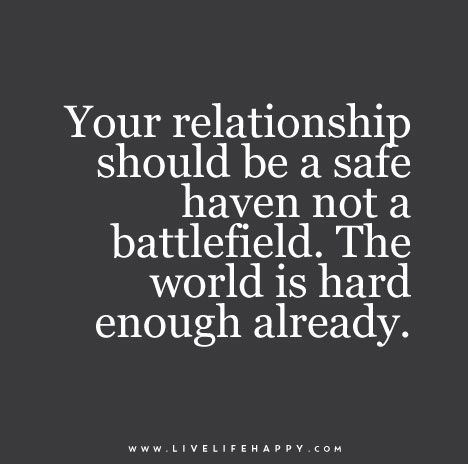 Your relationship should be a safe haven not a battlefield. The world is hard enough already. Live Life Happy, Quotes Family, Safe Haven, Family Drama, Marriage Tips, E Card, A Quote, The Words, Great Quotes