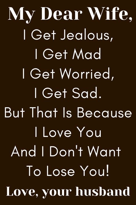 Wife Quote from Husband that says:

"To My Wife

I Get Jealous, I Get Mad
I Get Worried, I Get Sad.
But That Is Because I Love You
And I Don't Want To Lose You!

Love, Your Husband" To My Wife Im Sorry, Faithful Wife Quotes, For My Wife, Husband And Wife Quotes Bond Between, Amazing Wife Quotes, Beautiful Wife Quotes True Love, To My Wife Quotes I Love You, I Love You My Wife, My Wife Is Amazing Quotes