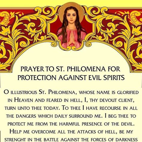 Jorge Fraga on Instagram: "PRAYER TO ST. PHILOMENA FOR PROTECTION AGAINST EVIL SPIRITS O illustrious St. Philomena, whose name is glorified in Heaven and feared in hell, I, thy devout client, turn unto thee today. To thee I have recourse in all the dangers which daily surround me. I beg thee to protect me from the harmful presence of the devil. Help me overcome all the attacks of hell, be my strenght in the battle against the forces of darkness and preserve me, both body and soul, from all demo Prayer Against Evil Spirits, Prayer For Protection Against Evil, Protection Against Evil Spirits, Saints Prayers, St Philomena, Female Saints, Santa Filomena, Protection Against Evil, Saint Philomena