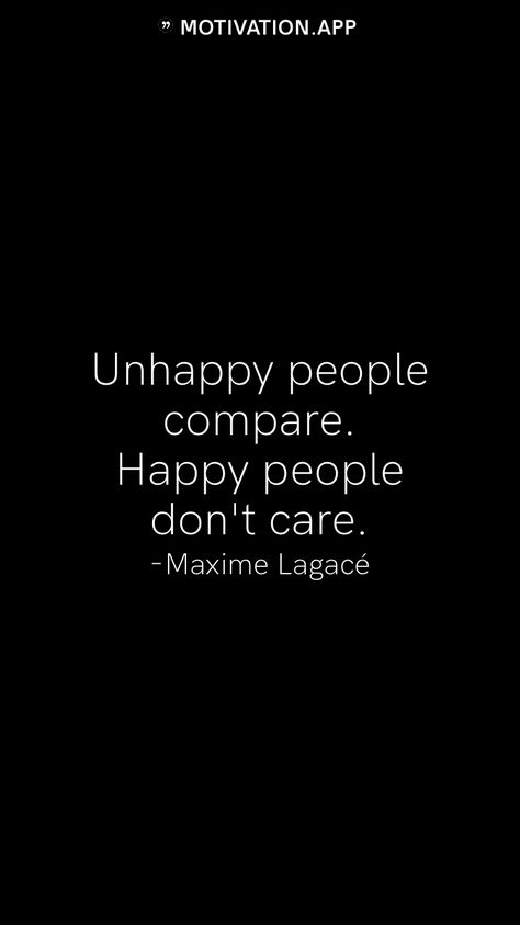 Unhappy people compare. Happy people don't care. -Maxime Lagacé From the Motivation app: https://motivation.app People Who Compare Quotes, Don't Ruin Other People's Happiness, Fun People Quotes, Happy People Aint Hatin, People Are Just People, Don’t Make Fun Of People Quotes, Stop Assuming People Are Mad At You, People Who Dont Care Quotes, Confident People Quotes