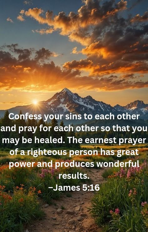 Confess your sins to each other and pray for each other so that you may be healed. The earnest prayer of a righteous person has great power and produces wonderful results. –James 5:16 James 5:16, James 5 16, James 5, Bible Study Notes, Great Power, Study Notes, Bible Study, Bible, Healing