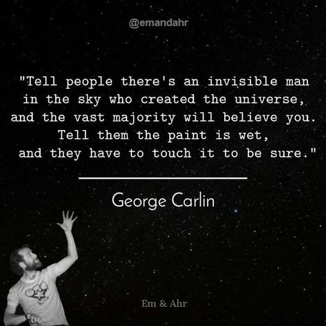 "Tell people there's an invisible man in the sky who created the universe, and the vast majority believes you. Tell them the paint is wet, and they have to touch it to be sure." - George Carlin Quotes #GeorgeCarlin #GeorgeCarlinQuotes George Carlin Quotes, George Carlin, Invisible Man, Wise Words Quotes, To Touch, Double Take, One Liner, Birthday Quotes, The Universe