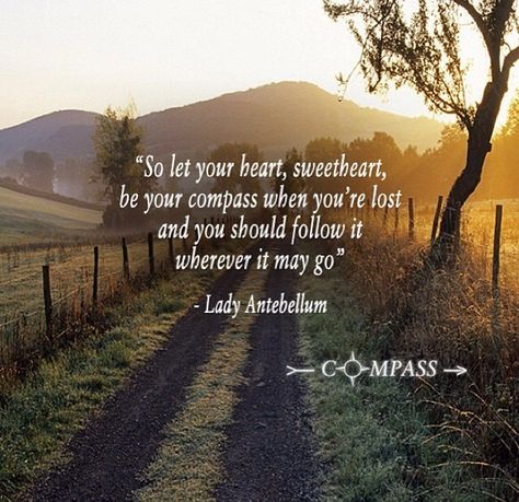 Let your heart sweetheart, be your compass when you're lost.... and you should follow it wherever it may go. Country Lyrics Quotes, Country Song Quotes, Country Music Songs, Country Lyrics, Country Music Quotes, Lady Antebellum, Country Girl Quotes, Country Music Lyrics, Country Song