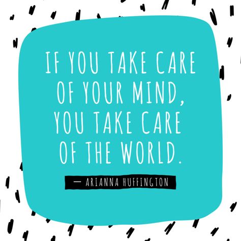 If you take care of your mind, you take care of the world.  Arianna Huffington Arianna Huffington Quotes, Lidia Yuknavitch, Joan Didion Quotes, Wayne Dyer Quotes, Virginia Woolf Quotes, Quote Beauty, Steven Pressfield, Body Quotes, Vibrate Higher