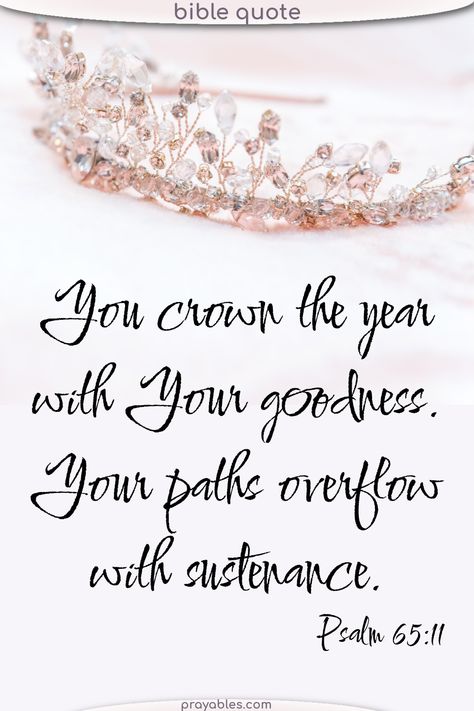 You crown the year with Your goodness. Your paths overflow with sustenance. New year Bible quotes give us hope and aspiration. This Psalms quote says it all - goodness is yours to come. For more New years quotes - check out prayables.com You Crown The Year With Goodness, New Year Bible Quotes, Air Crete, New Years Quotes, Crown Quotes, Psalms Quotes, God Power, Father God, Quotes About New Year