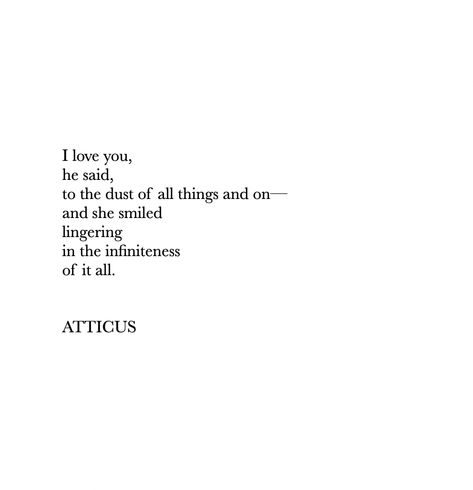 I love you to the dust of all things and on Xx Forever Poem, Atticus Poetry, Meaningful Poems, Beautiful Poetry, Love Forever, Atticus, Married Life, Forever Love, Her Smile