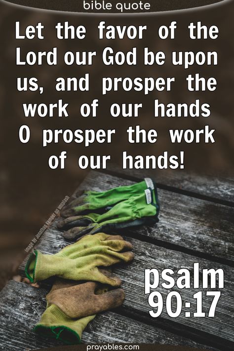 Let the favor of the Lord our God be upon us, and prosper for us the work of our hands— O prosper the work of our hands!  Psalm 90:17   ~ It's a Bible quote, work quote and psalm quote all in one inspirational bible verse. May God bless you to prosper! Psalm 90 17, Bible Graphic, Psalm 90, Quote Work, Work Quote, Inspirational Bible Verse, Eagle Wings, Bible Quote, Inspirational Bible Verses