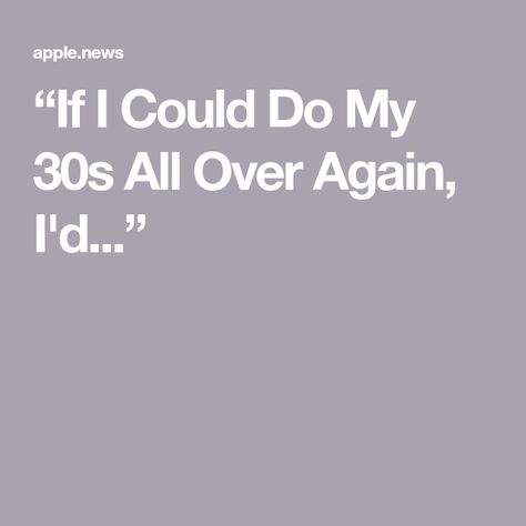 “If I Could Do My 30s All Over Again, I'd...” My 30s, Best Advice, Apple News, Good Advice, Bon Appetit, Life Is Good, Mindfulness, Good Things, Quotes