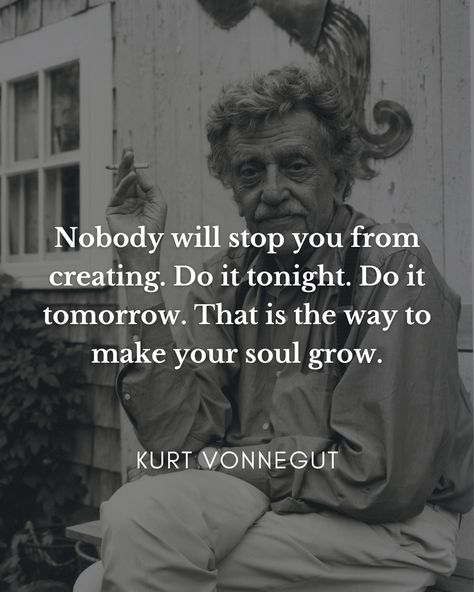 "Nobody will stop you from creating. Do it tonight. Do it tomorrow. That is the way to make your soul grow." | Kurt Vonnegut | Instagram Quotes Everyday, Book Passage, Kurt Vonnegut, Artist Quotes, Writing Quotes, Real Life Quotes, Quotable Quotes, Old Man, Wise Quotes