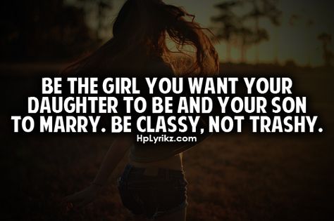 be the girl you want your daughter to be and your son to marry. be classy, not trashy. FOR REAL! Trashy Quotes, Trashy Women, Be Classy, Guy Friends, Truth Hurts, Stay Classy, Inspiring Quotes, Pretty Words, Faith Quotes